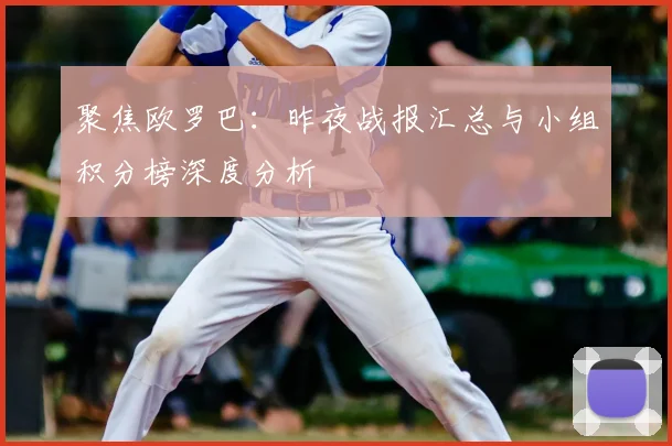聚焦欧罗巴：昨夜战报汇总与小组积分榜深度分析