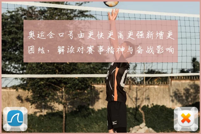 奥运会口号由更快更高更强新增更团结，解读对赛事精神与备战影响