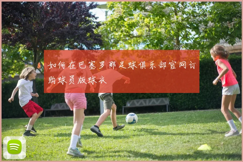 如何在巴塞罗那足球俱乐部官网订购球员版球衣